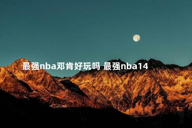 最强nba邓肯好玩吗 最强nba14邓肯怎么样